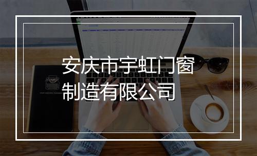 安庆市宇虹门窗制造有限公司