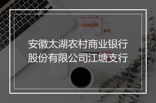 安徽太湖农村商业银行股份有限公司江塘支行