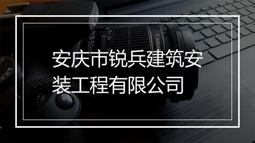安庆市锐兵建筑安装工程有限公司