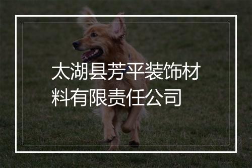 太湖县芳平装饰材料有限责任公司