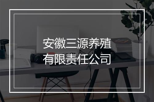 安徽三源养殖有限责任公司
