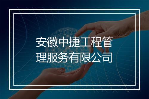安徽中捷工程管理服务有限公司