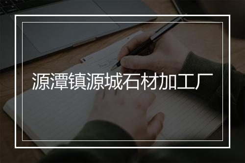 源潭镇源城石材加工厂