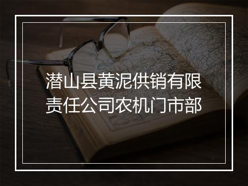潜山县黄泥供销有限责任公司农机门市部