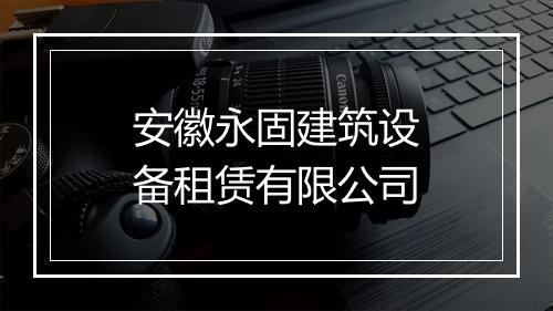安徽永固建筑设备租赁有限公司
