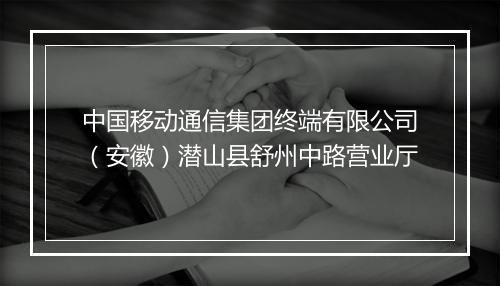 中国移动通信集团终端有限公司（安徽）潜山县舒州中路营业厅