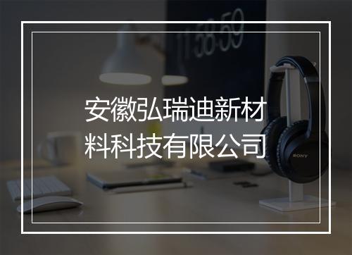 安徽弘瑞迪新材料科技有限公司