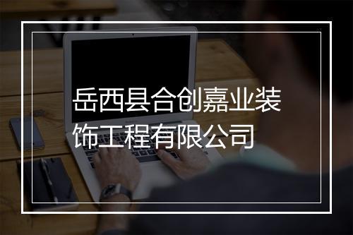 岳西县合创嘉业装饰工程有限公司