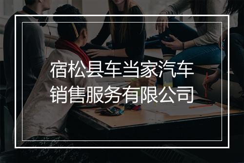 宿松县车当家汽车销售服务有限公司