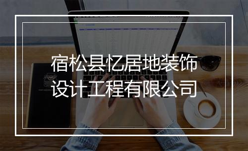 宿松县忆居地装饰设计工程有限公司