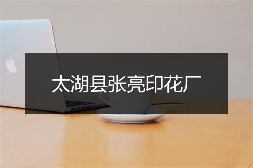 太湖县张亮印花厂