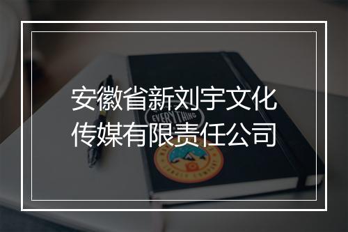 安徽省新刘宇文化传媒有限责任公司