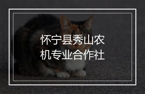 怀宁县秀山农机专业合作社