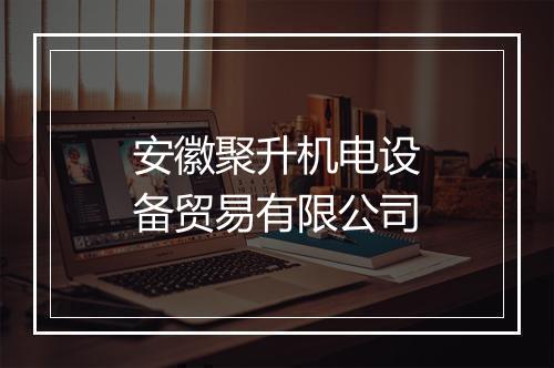 安徽聚升机电设备贸易有限公司