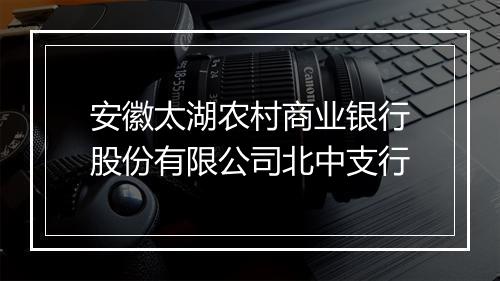 安徽太湖农村商业银行股份有限公司北中支行
