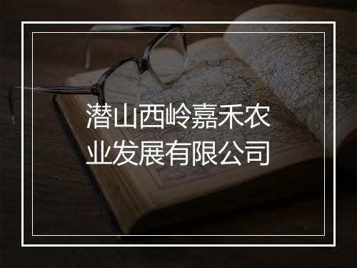 潜山西岭嘉禾农业发展有限公司
