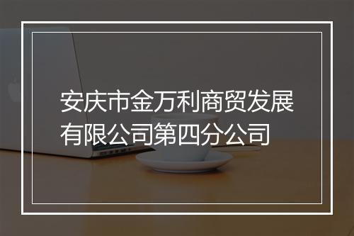 安庆市金万利商贸发展有限公司第四分公司