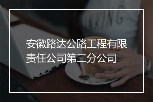 安徽路达公路工程有限责任公司第二分公司