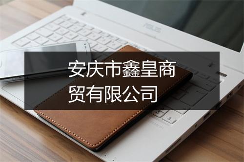 安庆市鑫皇商贸有限公司