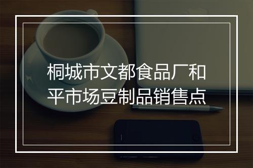 桐城市文都食品厂和平市场豆制品销售点