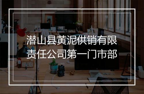 潜山县黄泥供销有限责任公司第一门市部