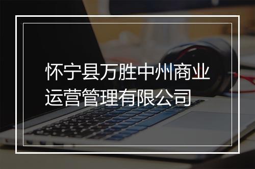 怀宁县万胜中州商业运营管理有限公司