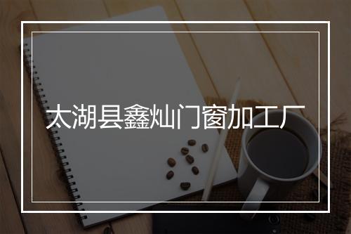 太湖县鑫灿门窗加工厂
