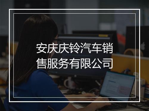 安庆庆铃汽车销售服务有限公司