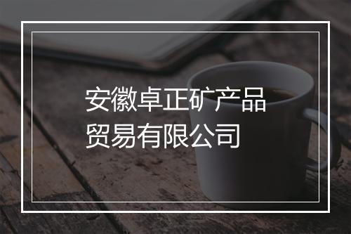 安徽卓正矿产品贸易有限公司