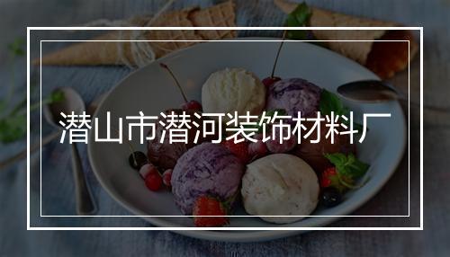 潜山市潜河装饰材料厂