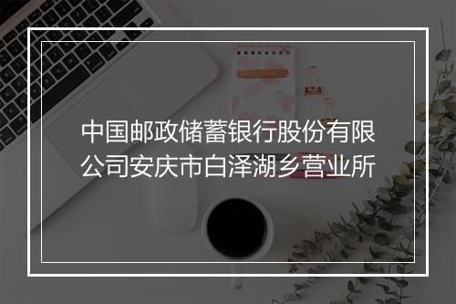 中国邮政储蓄银行股份有限公司安庆市白泽湖乡营业所