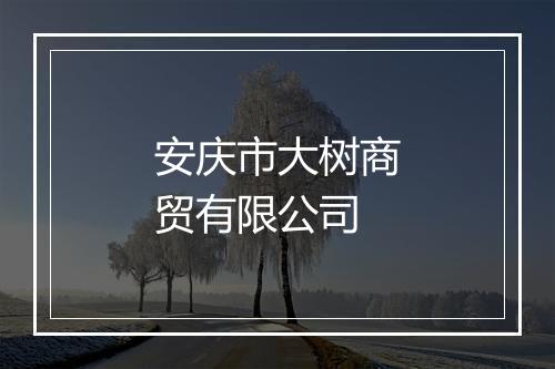 安庆市大树商贸有限公司