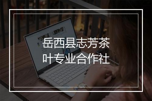 岳西县志芳茶叶专业合作社