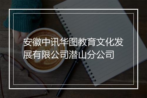 安徽中讯华图教育文化发展有限公司潜山分公司