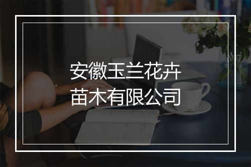 安徽玉兰花卉苗木有限公司