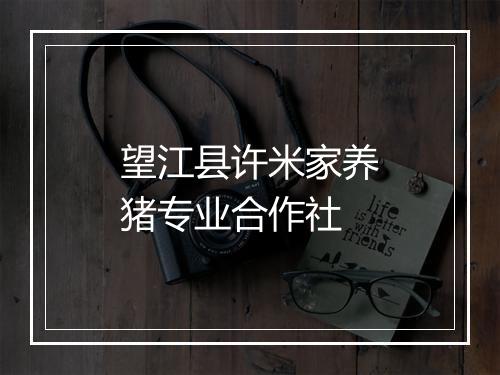 望江县许米家养猪专业合作社