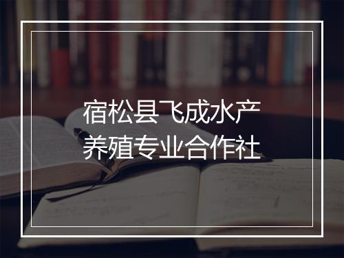 宿松县飞成水产养殖专业合作社