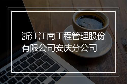 浙江江南工程管理股份有限公司安庆分公司