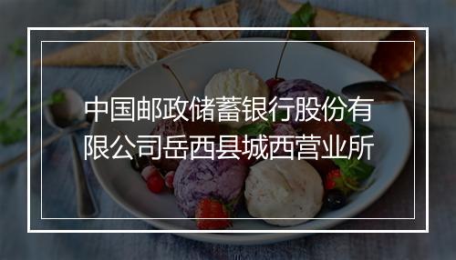 中国邮政储蓄银行股份有限公司岳西县城西营业所
