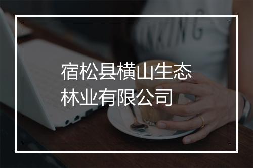 宿松县横山生态林业有限公司