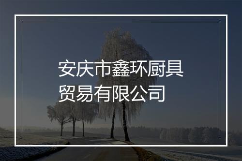 安庆市鑫环厨具贸易有限公司
