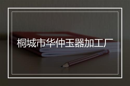 桐城市华仲玉器加工厂