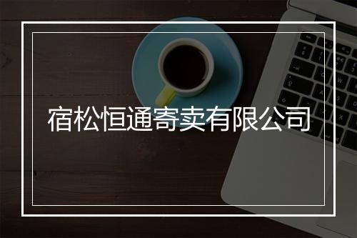 宿松恒通寄卖有限公司