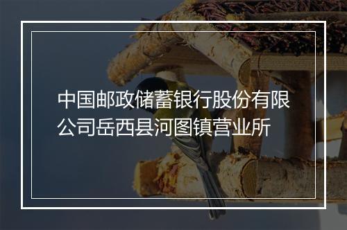 中国邮政储蓄银行股份有限公司岳西县河图镇营业所