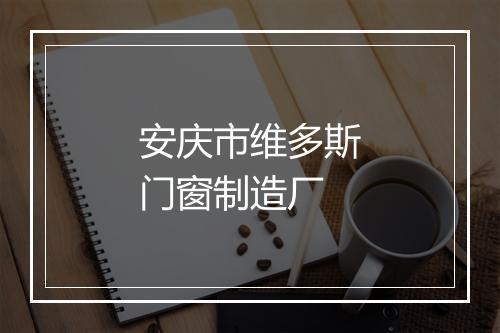 安庆市维多斯门窗制造厂