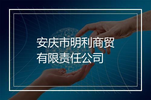 安庆市明利商贸有限责任公司
