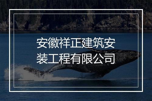 安徽祥正建筑安装工程有限公司