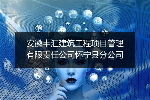 安徽丰汇建筑工程项目管理有限责任公司怀宁县分公司