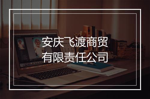 安庆飞渡商贸有限责任公司