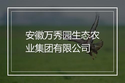 安徽万秀园生态农业集团有限公司
